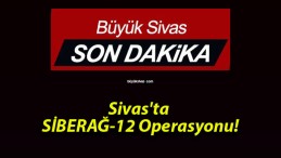 Sivas’ta SİBERAĞ-12″ Operasyonu!