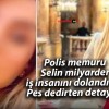 Polis memuru Selin milyarder iş insanını dolandırdı! Pes dedirten detaylar