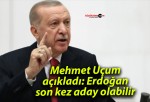 Mehmet Uçum açıkladı: Erdoğan son kez aday olabilir