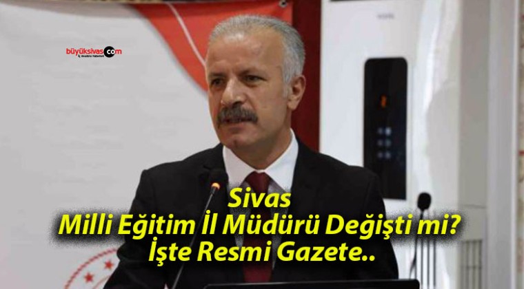 Sivas Milli Eğitim İl Müdürü Değişti mi? İşte Resmi Gazete..