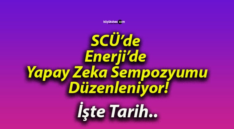 SCÜ’de Enerji’de Yapay Zeka Sempozyumu Düzenleniyor!