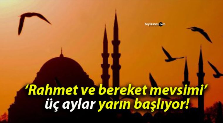 ‘Rahmet ve bereket mevsimi’ üç aylar yarın başlıyor!