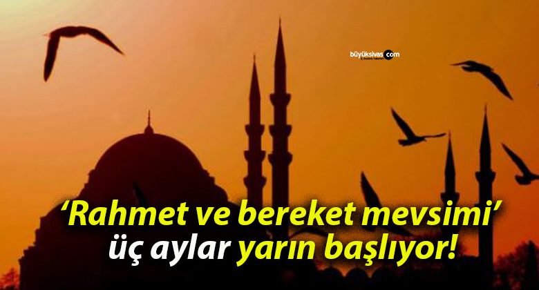 ‘Rahmet ve bereket mevsimi’ üç aylar yarın başlıyor!