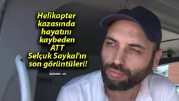 Helikopter kazasında hayatını kaybeden ATT Selçuk Saykal’ın son görüntüleri!