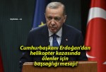 Cumhurbaşkanı Erdoğan’dan helikopter kazasında ölenler için başsağlığı mesajı!