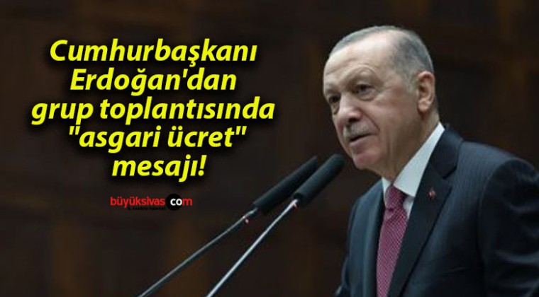 Cumhurbaşkanı Erdoğan’dan grup toplantısında “asgari ücret” mesajı!