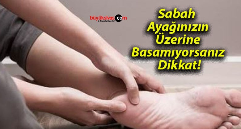 Sabah Ayağınızın Üzerine Basamıyorsanız Dikkat!