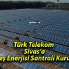 Türk Telekom Sivas’a Güneş Enerjisi Santrali Kuruyor!