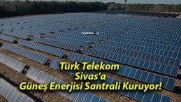 Türk Telekom Sivas’a Güneş Enerjisi Santrali Kuruyor!