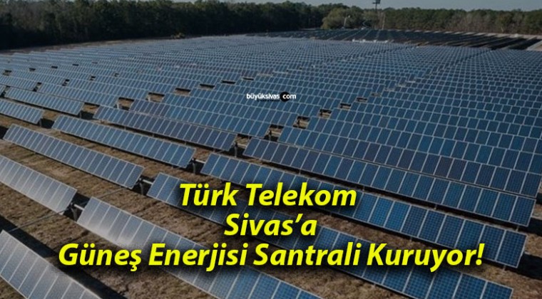 Türk Telekom Sivas’a Güneş Enerjisi Santrali Kuruyor!