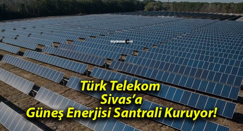 Türk Telekom Sivas’a Güneş Enerjisi Santrali Kuruyor!