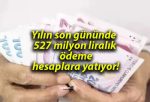 Yılın son gününde 527 milyon liralık ödeme hesaplara yatıyor!