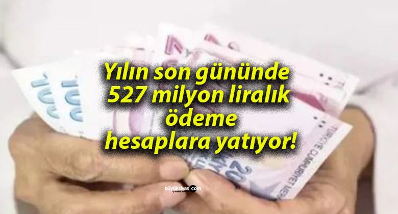 Yılın son gününde 527 milyon liralık ödeme hesaplara yatıyor!