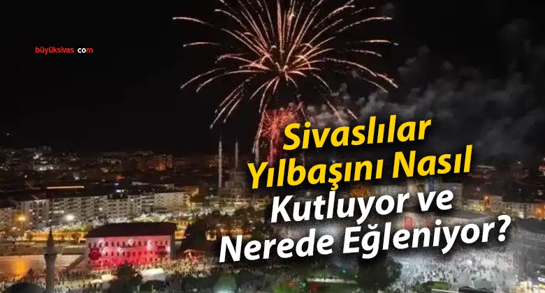 Sivaslılar Yılbaşını Nasıl Kutluyor ve Nerede Eğleniyor?