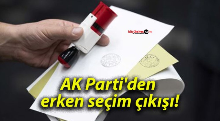 AK Parti’den erken seçim çıkışı!