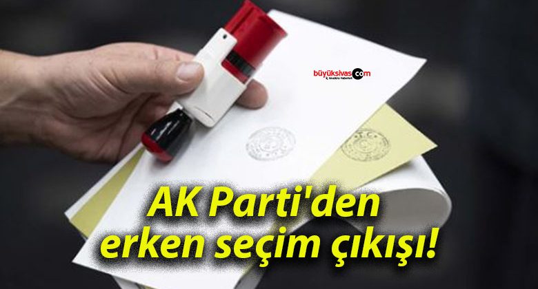 AK Parti’den erken seçim çıkışı!