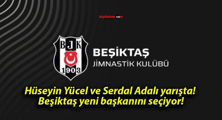 Hüseyin Yücel ve Serdal Adalı yarışta! Beşiktaş yeni başkanını seçiyor!