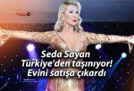 Seda Sayan Türkiye’den taşınıyor! Evini satışa çıkardı