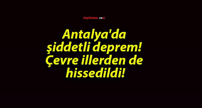 Antalya’da şiddetli deprem! Çevre illerden de hissedildi!