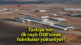 Türkiye’nin ilk raylı OSB’sinde fabrikalar yükseliyor!