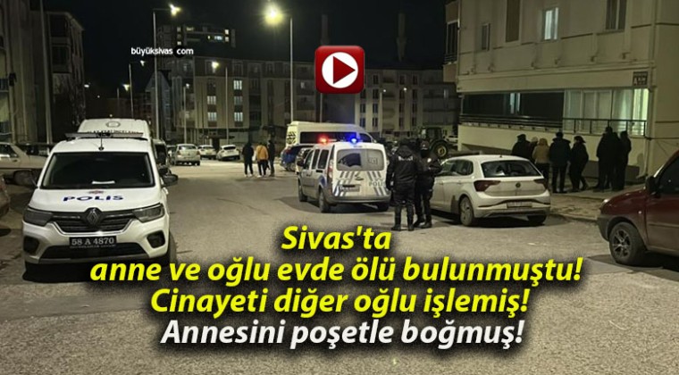 Sivas’ta anne ve oğlu evde ölü bulunmuştu! Cinayeti diğer oğlu işlemiş! Annesini poşetle boğmuş!