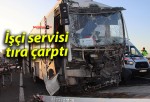 İşçi servisi tıra çarptı