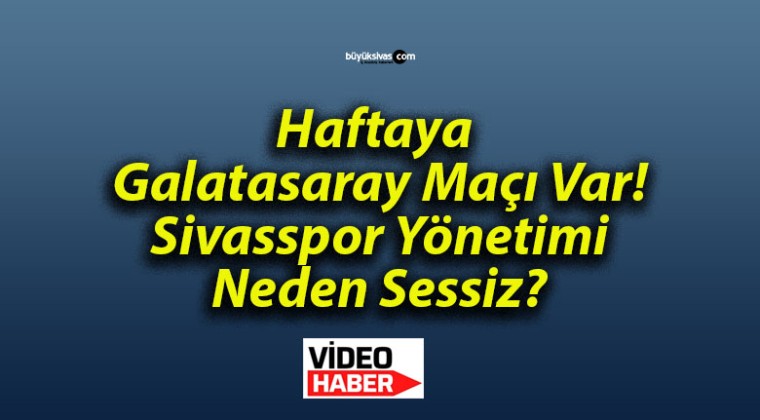 Haftaya Galatasaray Maçı Var! Sivasspor Yönetimi Neden Sessiz?