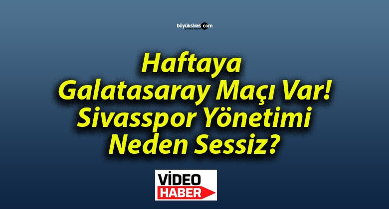 Haftaya Galatasaray Maçı Var! Sivasspor Yönetimi Neden Sessiz?