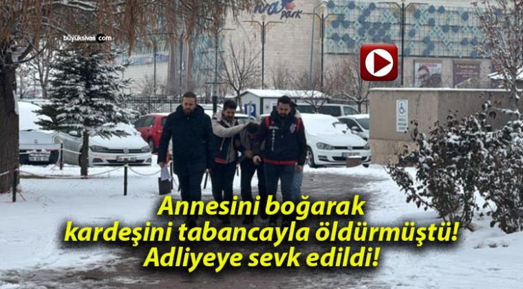 Annesini boğarak kardeşini tabancayla öldürmüştü! Adliyeye sevk edildi!