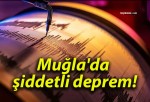 Muğla’da şiddetli deprem!