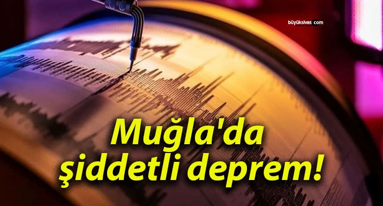 Muğla’da şiddetli deprem!