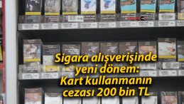 Sigara alışverişinde yeni dönem: Kart kullanmanın cezası 200 bin TL