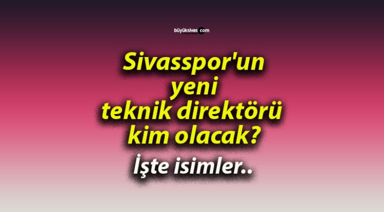 Sivasspor’un yeni teknik direktörü kim olacak?