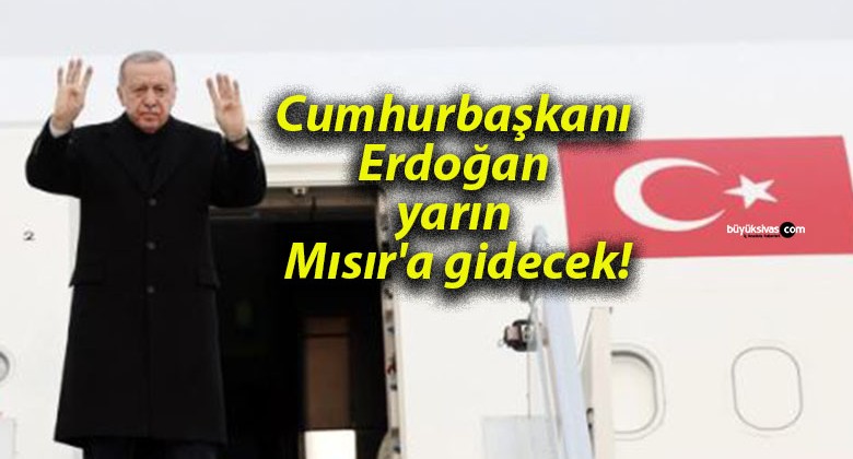 Cumhurbaşkanı Erdoğan yarın Mısır’a gidecek!