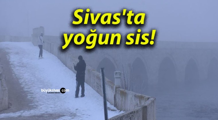 Sivas’ta yoğun sis!