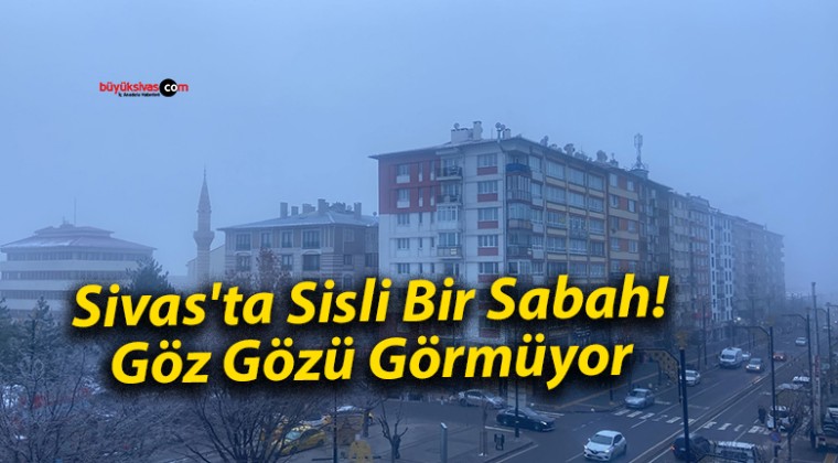 Sivas’ta Sisli Bir Sabah! Göz Gözü Görmüyor