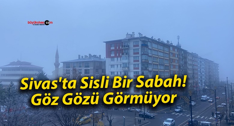 Sivas’ta Sisli Bir Sabah! Göz Gözü Görmüyor