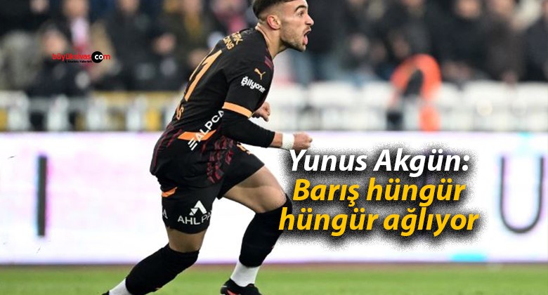 Yunus Akgün: Barış hüngür hüngür ağlıyor