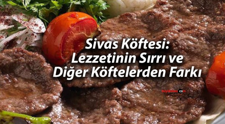 Sivas Köftesi: Lezzetinin Sırrı ve Diğer Köftelerden Farkı