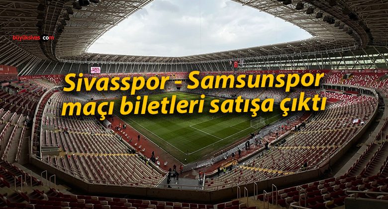 Sivasspor – Samsunspor maçı biletleri satışa çıktı