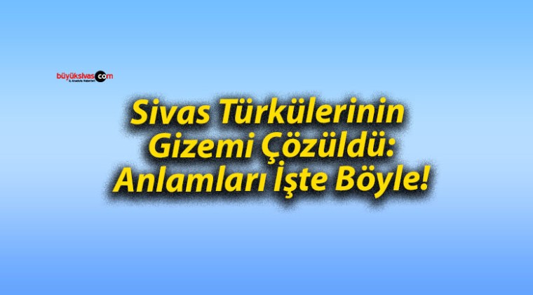 Sivas Türkülerinin Gizemi Çözüldü: Anlamları İşte Böyle!