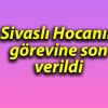 Sivaslı Hocanın görevine son verildi