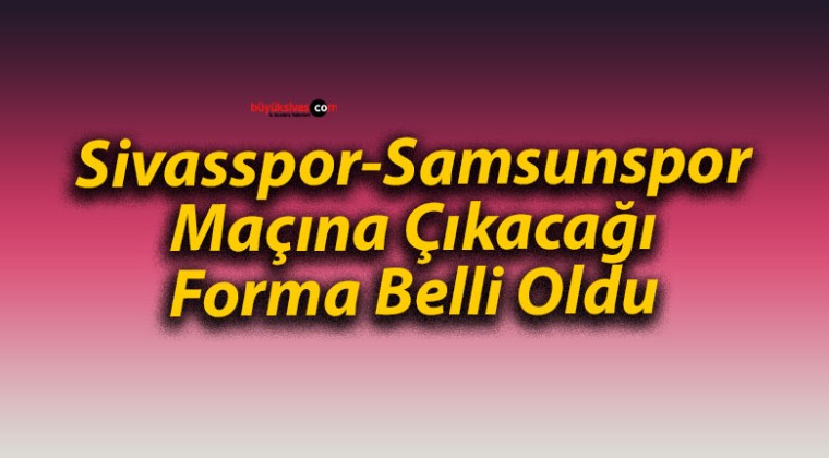 Sivasspor-Samsunspor Maçına Çıkacağı Forma Belli Oldu