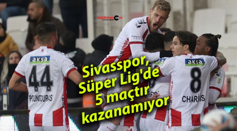 Sivasspor, Süper Lig’de 5 maçtır kazanamıyor