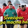 Sivasspor, kupa maçına hazır