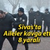 Sivas’ta Aileler kavga etti : 8 yaralı 