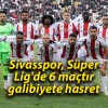 Sivasspor, Süper Lig’de 6 maçtır galibiyete hasret