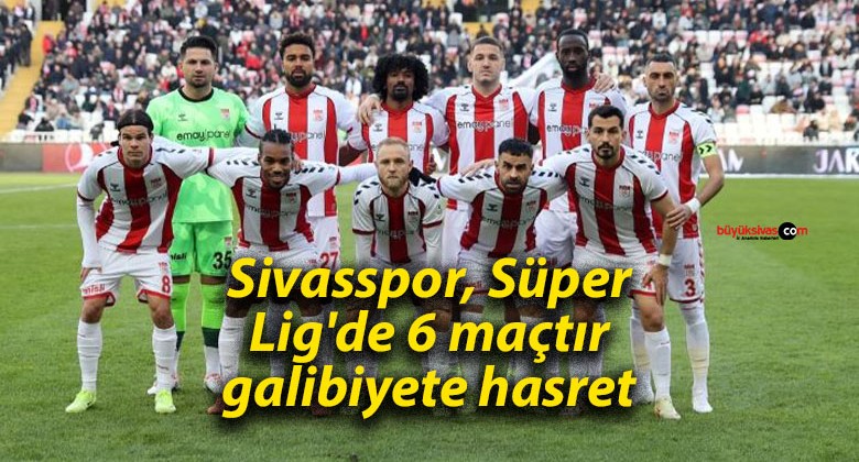 Sivasspor, Süper Lig’de 6 maçtır galibiyete hasret