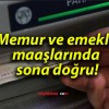 Memur ve emekli maaşlarında sona doğru!