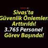 Sivas’ta Güvenlik Önlemleri Arttırıldı! 3.765 Personel Görev Başında!